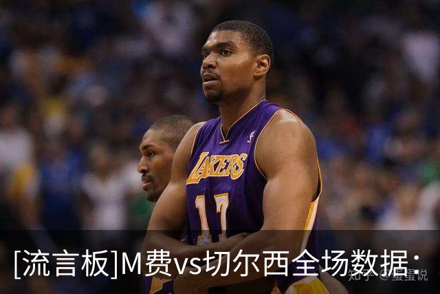 [流言板]M费vs切尔西全场数据：射门1，关键传球2，触球121传球99次